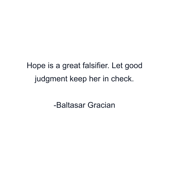 Hope is a great falsifier. Let good judgment keep her in check.