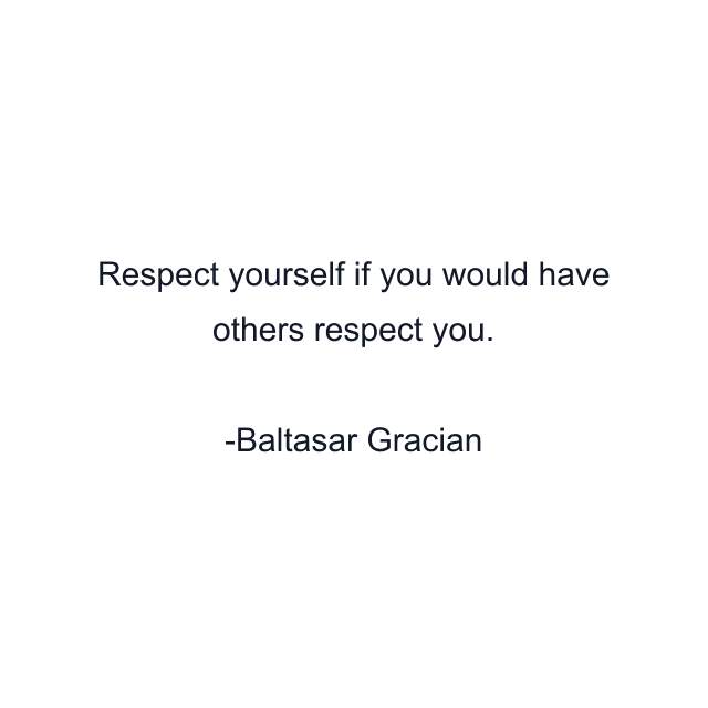 Respect yourself if you would have others respect you.