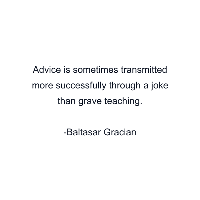 Advice is sometimes transmitted more successfully through a joke than grave teaching.