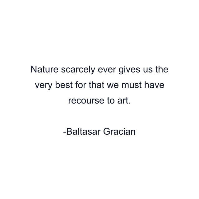 Nature scarcely ever gives us the very best for that we must have recourse to art.