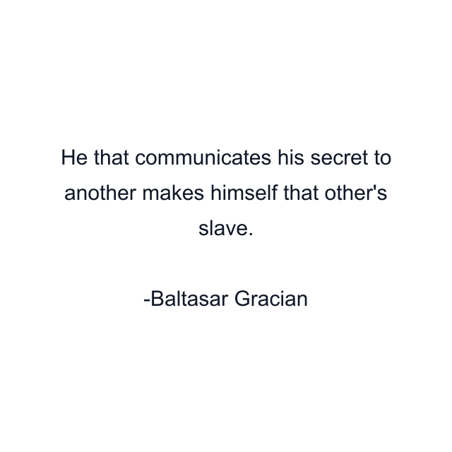 He that communicates his secret to another makes himself that other's slave.