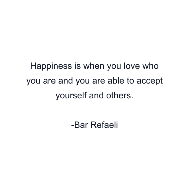 Happiness is when you love who you are and you are able to accept yourself and others.