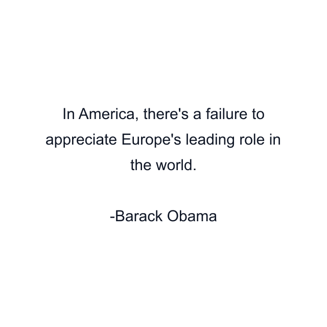 In America, there's a failure to appreciate Europe's leading role in the world.