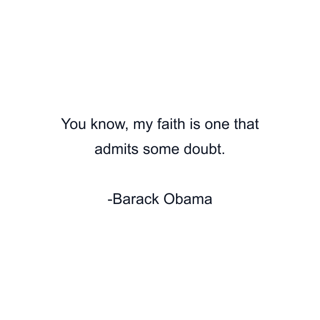 You know, my faith is one that admits some doubt.