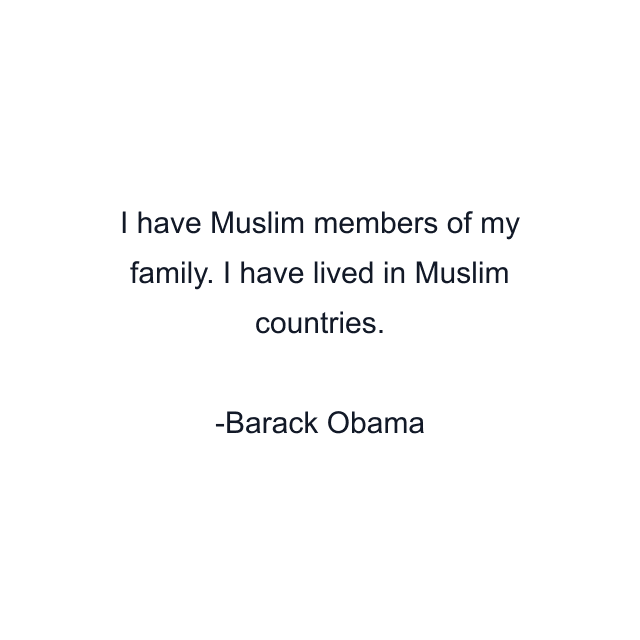 I have Muslim members of my family. I have lived in Muslim countries.