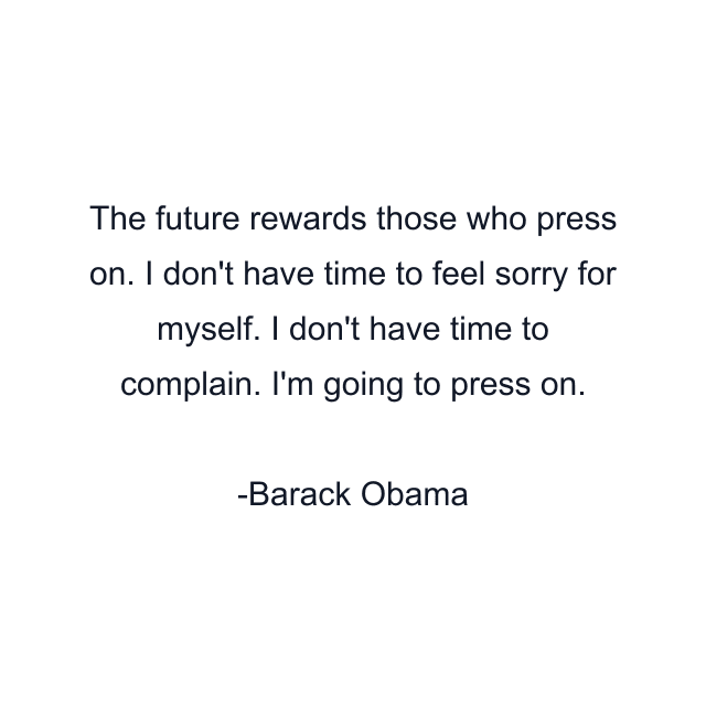 The future rewards those who press on. I don't have time to feel sorry for myself. I don't have time to complain. I'm going to press on.