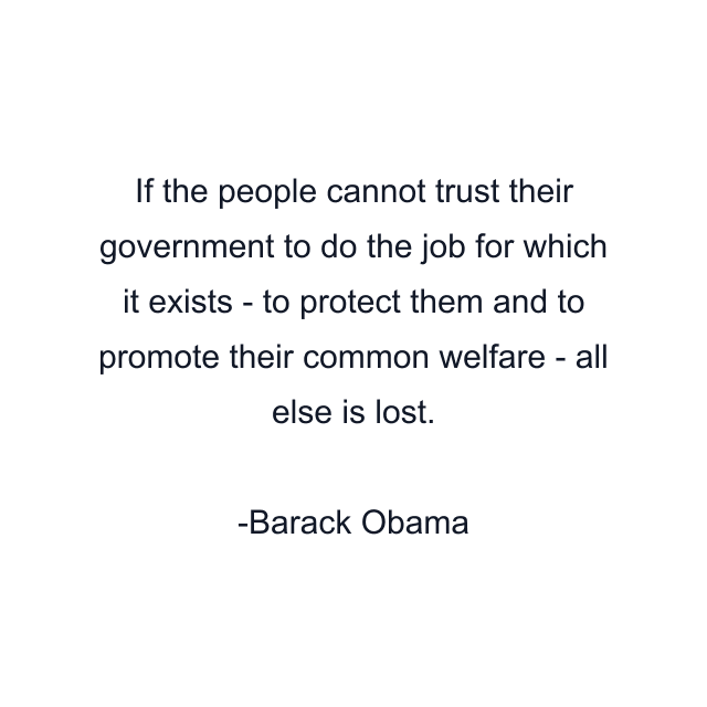 If the people cannot trust their government to do the job for which it exists - to protect them and to promote their common welfare - all else is lost.