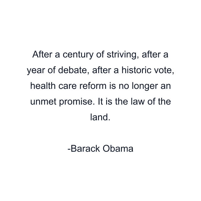 After a century of striving, after a year of debate, after a historic vote, health care reform is no longer an unmet promise. It is the law of the land.