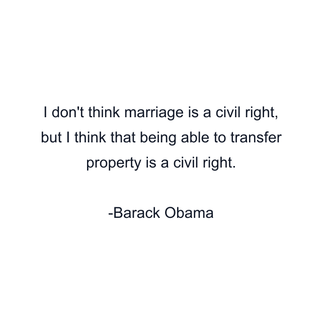 I don't think marriage is a civil right, but I think that being able to transfer property is a civil right.