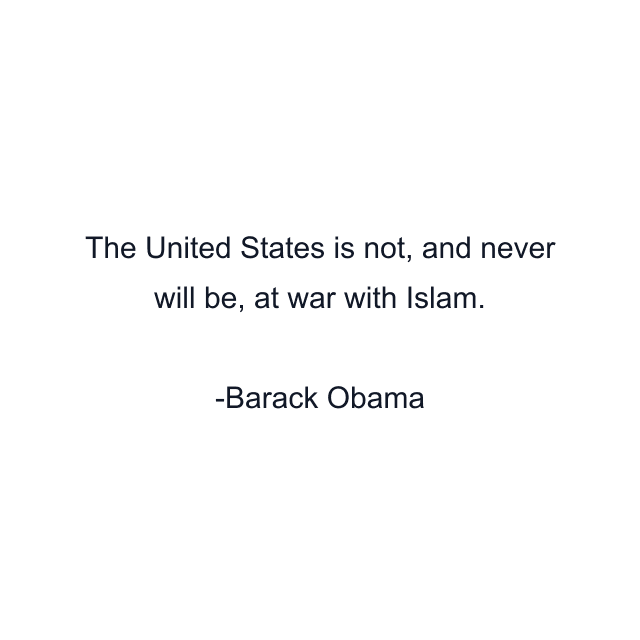 The United States is not, and never will be, at war with Islam.