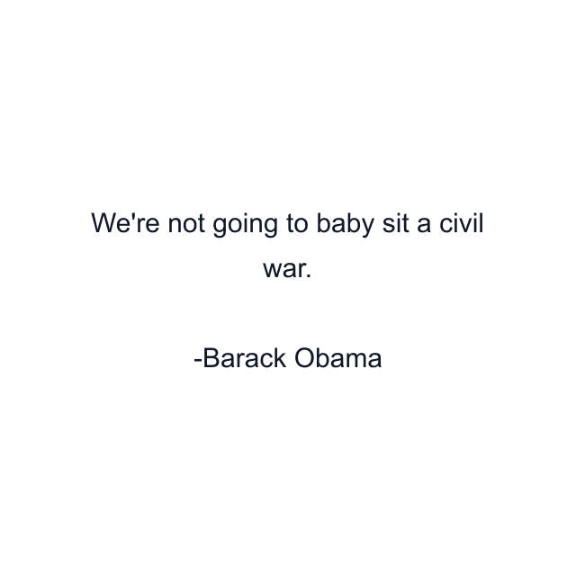 We're not going to baby sit a civil war.