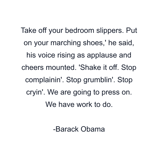 Take off your bedroom slippers. Put on your marching shoes,' he said, his voice rising as applause and cheers mounted. 'Shake it off. Stop complainin'. Stop grumblin'. Stop cryin'. We are going to press on. We have work to do.