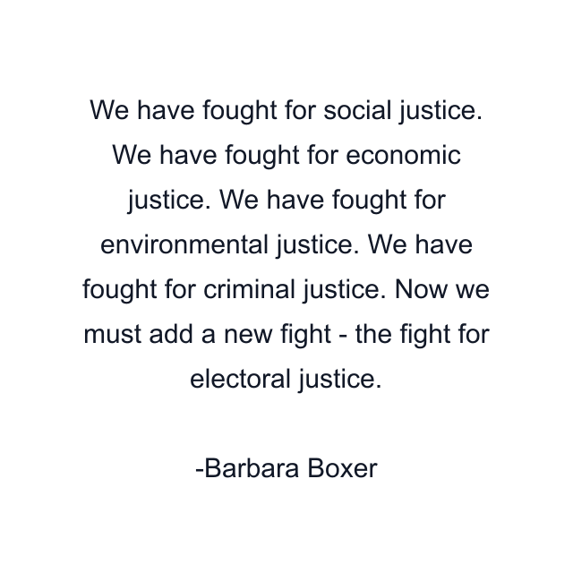 We have fought for social justice. We have fought for economic justice. We have fought for environmental justice. We have fought for criminal justice. Now we must add a new fight - the fight for electoral justice.