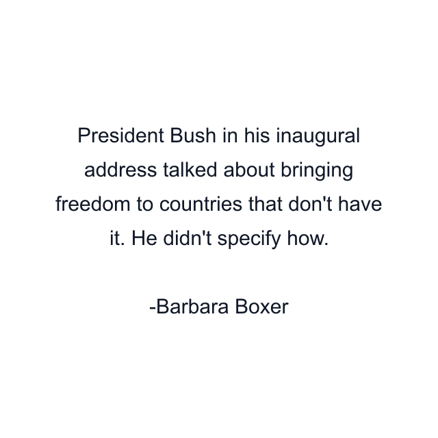 President Bush in his inaugural address talked about bringing freedom to countries that don't have it. He didn't specify how.