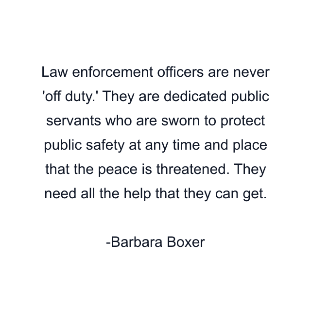 Law enforcement officers are never 'off duty.' They are dedicated public servants who are sworn to protect public safety at any time and place that the peace is threatened. They need all the help that they can get.