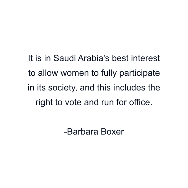 It is in Saudi Arabia's best interest to allow women to fully participate in its society, and this includes the right to vote and run for office.