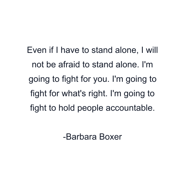 Even if I have to stand alone, I will not be afraid to stand alone. I'm going to fight for you. I'm going to fight for what's right. I'm going to fight to hold people accountable.