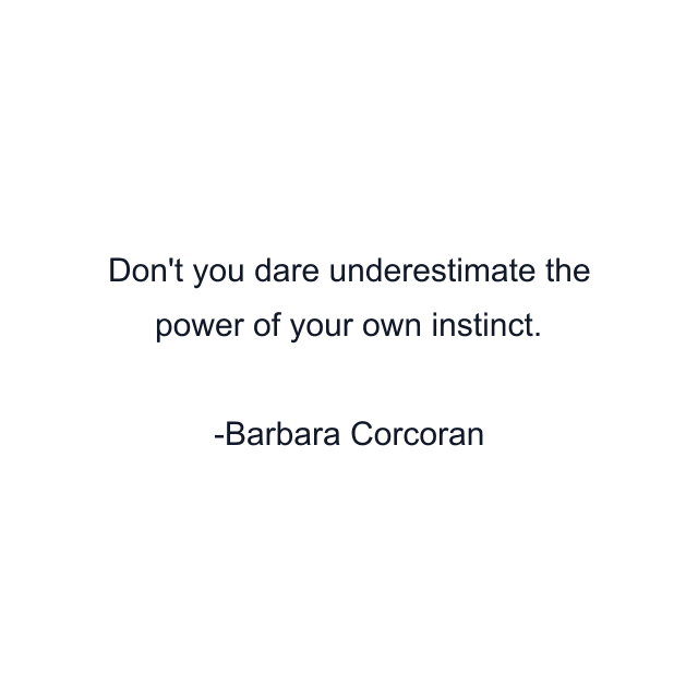 Don't you dare underestimate the power of your own instinct.