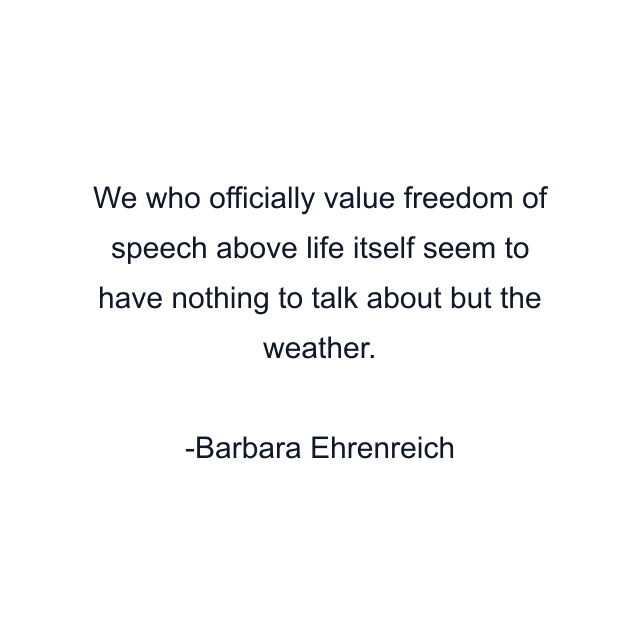 We who officially value freedom of speech above life itself seem to have nothing to talk about but the weather.