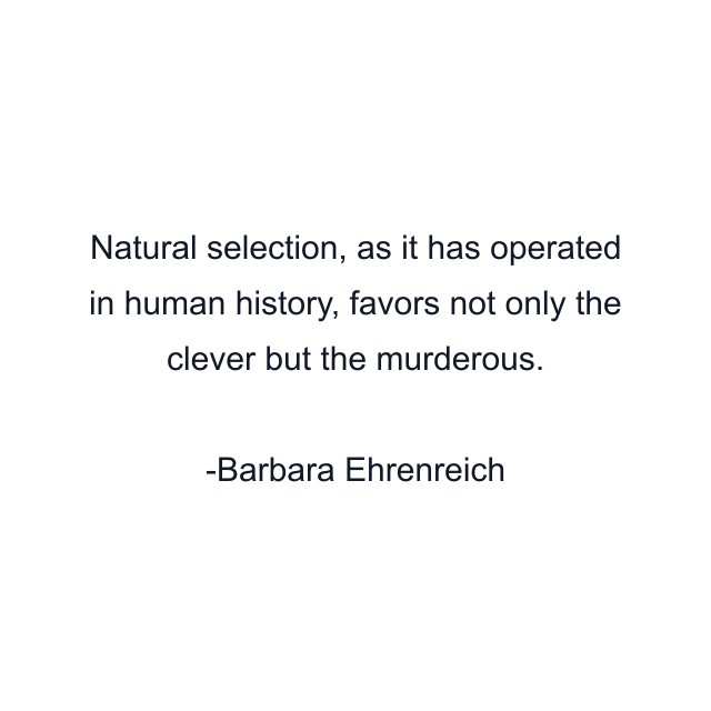 Natural selection, as it has operated in human history, favors not only the clever but the murderous.