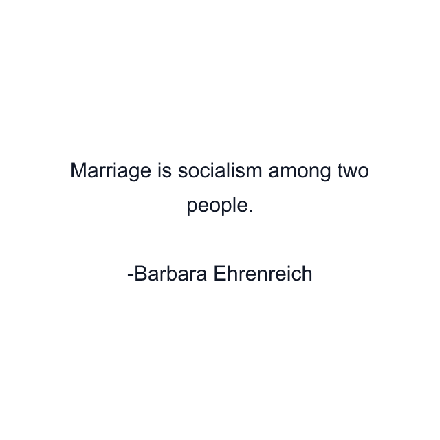 Marriage is socialism among two people.