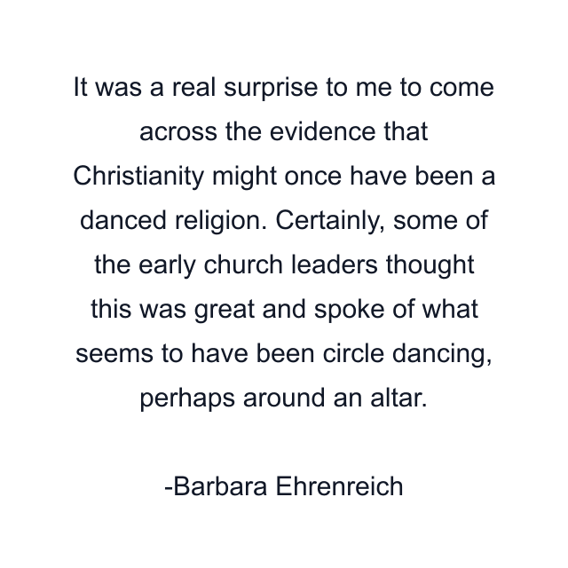 It was a real surprise to me to come across the evidence that Christianity might once have been a danced religion. Certainly, some of the early church leaders thought this was great and spoke of what seems to have been circle dancing, perhaps around an altar.