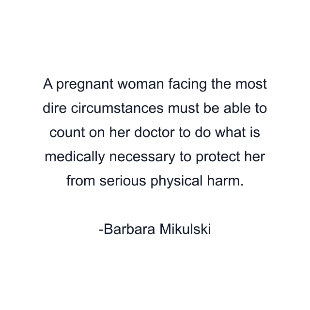 A pregnant woman facing the most dire circumstances must be able to count on her doctor to do what is medically necessary to protect her from serious physical harm.