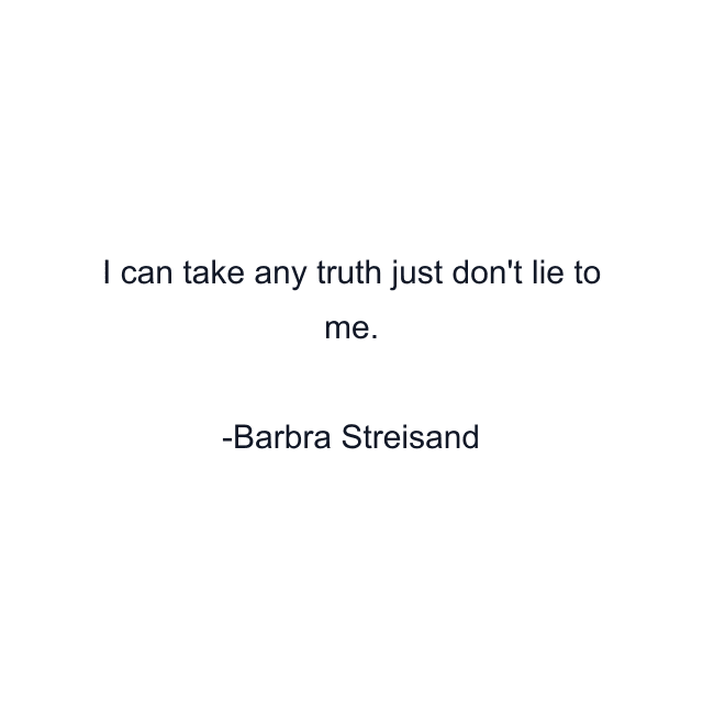 I can take any truth just don't lie to me.