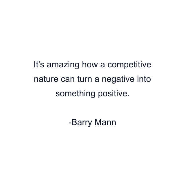 It's amazing how a competitive nature can turn a negative into something positive.