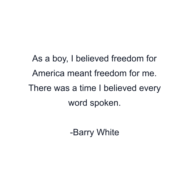 As a boy, I believed freedom for America meant freedom for me. There was a time I believed every word spoken.