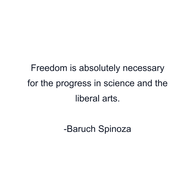 Freedom is absolutely necessary for the progress in science and the liberal arts.