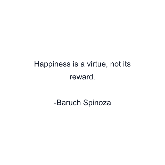 Happiness is a virtue, not its reward.