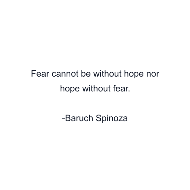 Fear cannot be without hope nor hope without fear.