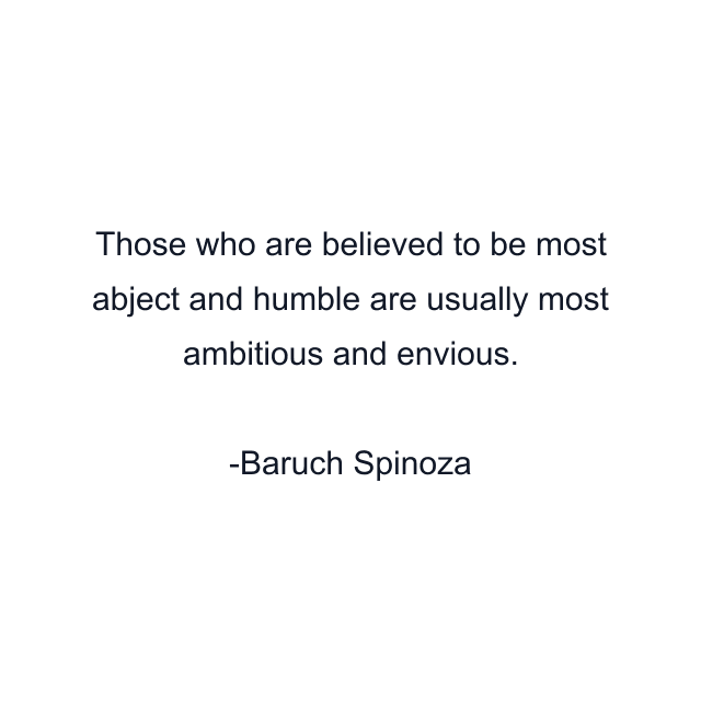 Those who are believed to be most abject and humble are usually most ambitious and envious.