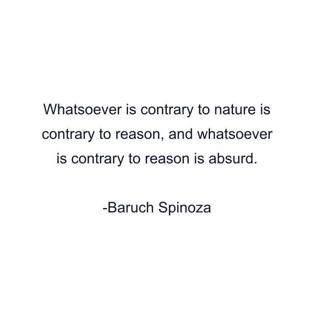 Whatsoever is contrary to nature is contrary to reason, and whatsoever is contrary to reason is absurd.