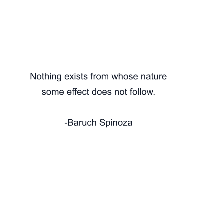 Nothing exists from whose nature some effect does not follow.