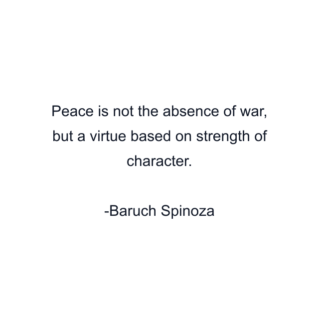 Peace is not the absence of war, but a virtue based on strength of character.