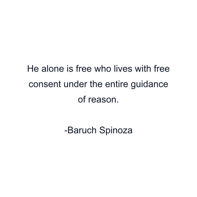 He alone is free who lives with free consent under the entire guidance of reason.