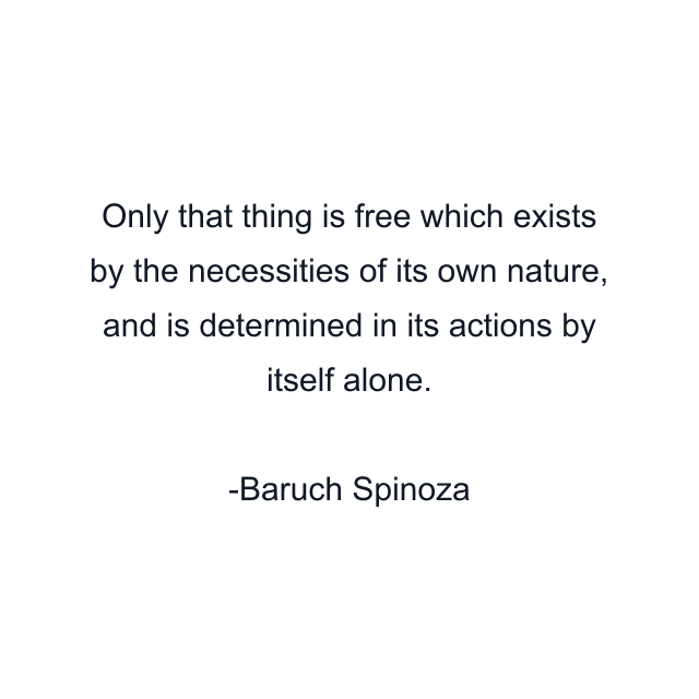 Only that thing is free which exists by the necessities of its own nature, and is determined in its actions by itself alone.