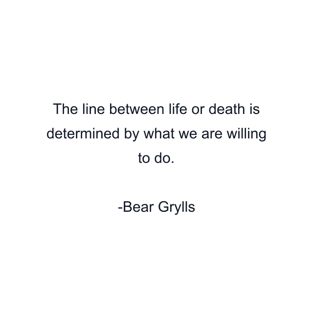 The line between life or death is determined by what we are willing to do.