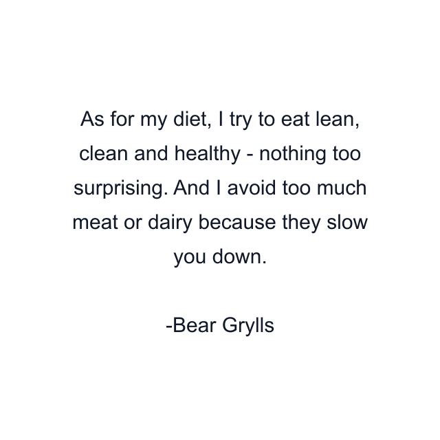 As for my diet, I try to eat lean, clean and healthy - nothing too surprising. And I avoid too much meat or dairy because they slow you down.