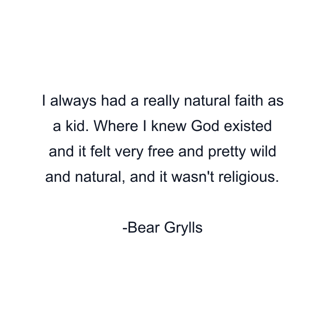 I always had a really natural faith as a kid. Where I knew God existed and it felt very free and pretty wild and natural, and it wasn't religious.