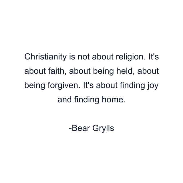 Christianity is not about religion. It's about faith, about being held, about being forgiven. It's about finding joy and finding home.