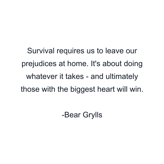 Survival requires us to leave our prejudices at home. It's about doing whatever it takes - and ultimately those with the biggest heart will win.