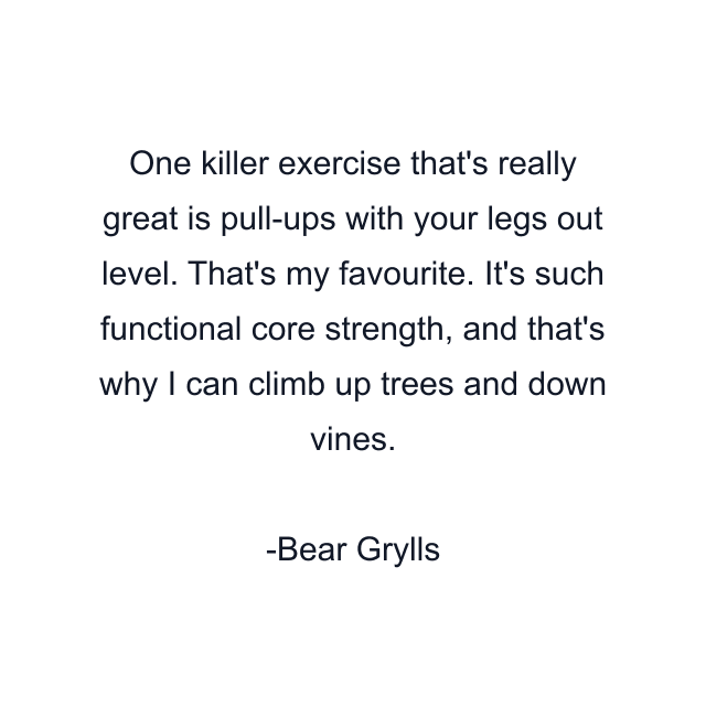 One killer exercise that's really great is pull-ups with your legs out level. That's my favourite. It's such functional core strength, and that's why I can climb up trees and down vines.