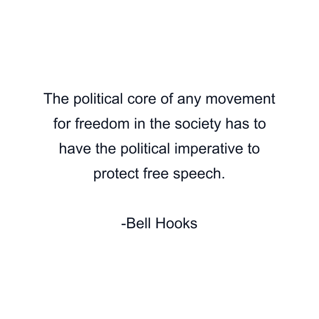 The political core of any movement for freedom in the society has to have the political imperative to protect free speech.