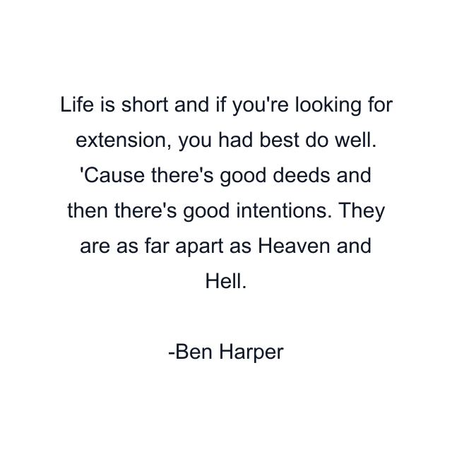 Life is short and if you're looking for extension, you had best do well. 'Cause there's good deeds and then there's good intentions. They are as far apart as Heaven and Hell.