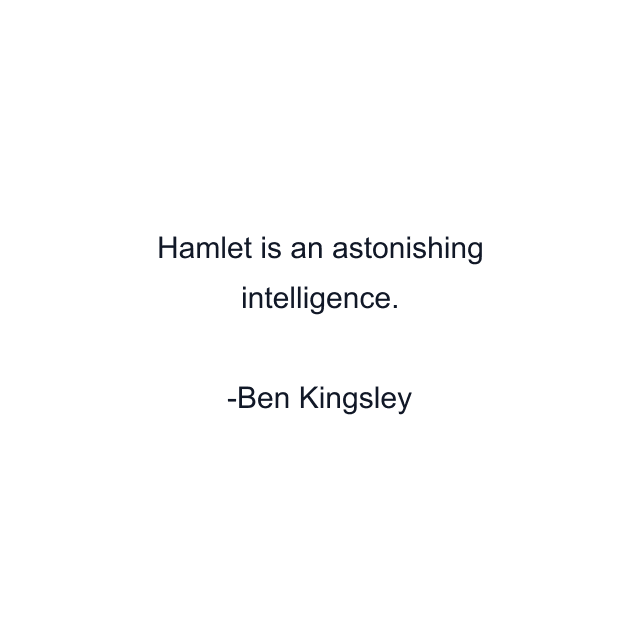 Hamlet is an astonishing intelligence.