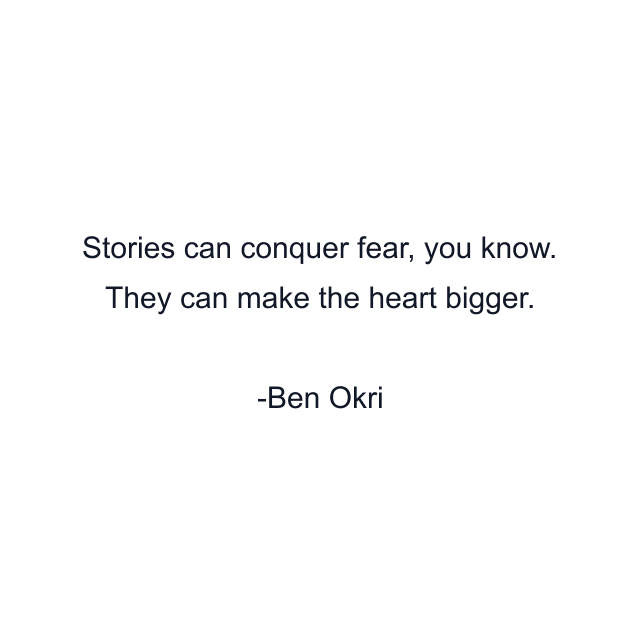 Stories can conquer fear, you know. They can make the heart bigger.