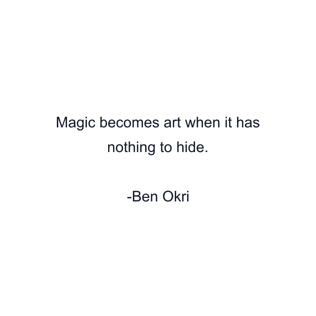 Magic becomes art when it has nothing to hide.